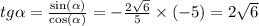 tg \alpha = \frac{ \sin( \alpha ) }{ \cos( \alpha ) } = - \frac{2 \sqrt{6} }{5} \times ( - 5) = 2 \sqrt{6} \\