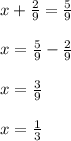 x+\frac{2}{9}=\frac{5}{9} \\\\x=\frac{5}{9}-\frac{2}{9} \\\\x=\frac{3}{9}\\\\x=\frac{1}{3}