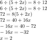 6 \div (5 + 2x) = 8 \div 12 \\ 6 \div (5 + 2x) = 8 \div 12 \\ 72 = 8(5 + 2x) \\ 72 = 40 + 16x \\ - 16x = 40 - 72 \\ - 16x = - 32 \\ x = 2