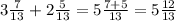 3 \frac{7}{13 } + 2 \frac{5}{13} = 5 \frac{7 + 5}{13} = 5 \frac{12}{13}