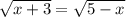 \sqrt{x + 3} = \sqrt{5 - x}