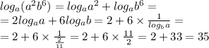 log_{a}( {a}^{2} {b}^{6} ) = log_{a} {a }^{2} + log_{a} {b}^{6} = \\ = 2 log_{a}a + 6 log_{a}b = 2 + 6 \times \frac{1}{ log_{b}a } = \\ = 2 + 6 \times \frac{1}{ \frac{2}{11} } = 2 + 6 \times \frac{11}{2} = 2 + 33 = 35