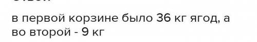 В первой корзине было в 4 раза больше ягод, чем во второй. Когда из первой корзины взяли 9 кг ягод,