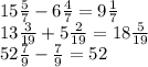 15 \frac{5}{7} - 6 \frac{4}{7} = 9 \frac{1}{7} \\ 13 \frac{3}{19} + 5 \frac{2}{19} = 18 \frac{5}{19} \\ 52 \frac{7}{9} - \frac{7}{9} = 52