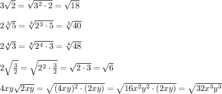 3\sqrt{2}=\sqrt{3^2\cdot2}=\sqrt{18}\\\\2\sqrt[3]{5}=\sqrt[3]{2^3\cdot 5}=\sqrt[3]{40}\\\\2\sqrt[4]{3}=\sqrt[4]{2^4\cdot 3}=\sqrt[4]{48}\\\\2\sqrt{\frac{3}{2}}=\sqrt{2^2\cdot\frac{3}{2}}=\sqrt{2\cdot3}=\sqrt{6}\\\\4xy\sqrt{2xy}=\sqrt{(4xy)^2\cdot(2xy)}=\sqrt{16x^2y^2\cdot(2xy)}=\sqrt{32x^3y^3}