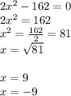 2x^2-162=0\\2x^2=162\\x^2=\frac{162}{2} =81\\x=\sqrt{81}\\\\x=9\\x=-9