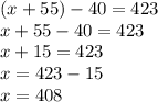 (x + 55) - 40 = 423 \\ x + 55 - 40 = 423 \\ x + 15 = 423 \\ x = 423 - 15 \\ x = 408