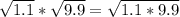 \sqrt{1.1}*\sqrt{9.9}=\sqrt{1.1*9.9}