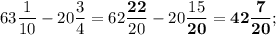 63\dfrac{1}{10}-20\dfrac{3}{4}=62\dfrac{\mathbf {22}}{20}-20\dfrac{15}{\mathbf {20}}=\mathbf {42\dfrac{7}{20}};