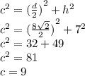 {c}^{2} = { (\frac{d}{2}) }^{2} + {h}^{2} \\ {c}^{2} = {( \frac{8 \sqrt{2} }{2}) }^{2} + {7}^{2} \\ {c}^{2} = 32 + 49 \\ {c}^{2} = 81 \\ c = 9