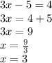 3x - 5 = 4 \\ 3x = 4 + 5 \\ 3x = 9 \\ x = \frac{9}{3} \\ x = 3
