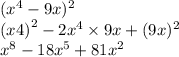 (x {}^{4} - 9x) {}^{2} \\ (x {4)}^{2} - 2x {}^{4} \times 9x + (9x) {}^{2} \\ x {}^{8} - 18x {}^{5} + 81x {}^{2}