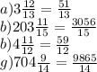 a)3 \frac{12}{13} = \frac{51}{13} \\ b)203 \frac{11}{15} = \frac{3056}{15} \\ b)4 \frac{11}{12} = \frac{59}{12} \\ g)704 \frac{9}{14} = \frac{9865}{14}