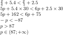 \frac{p}{6} + 5.4 < \frac{p}{5} + 2.5 \\ 5p + 5.4 \times 30 < 6p + 2.5 \times 30 \\ 5p + 162 < 6p + 75 \\ - p < - 87 \\ p 87 \\ p \in(87 ;+ \infty )