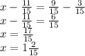 x - \frac{11}{15} = \frac{9}{15} - \frac{3}{15} \\ x - \frac{11}{15} = \frac{6}{15} \\ x = \frac{17}{15} \\ x = 1 \frac{2}{15}
