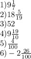 1)9 \frac{1}{7 } \\ 2)18 \frac{5}{19} \\ 3)52 \\ 4)9 \frac{19}{10} \\ 5) \frac{4}{100} \\ 6) - 2 \frac{26}{100}