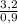 \frac{3,2 }{0,9 }