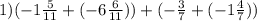 1) ( - 1 \frac{5}{11} + ( - 6 \frac{6}{11})) + ( - \frac{3}{7} + ( - 1 \frac{4}{7} ))