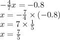 - \frac{4}{7} x = - 0.8 \\ x = - \frac{7}{4} \times ( - 0.8) \\ x = 7 \times \frac{1}{5} \\ x = \frac{7}{5}