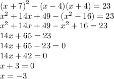 (x + 7 {)}^{2} - (x - 4)(x + 4) = 23 \\ {x}^{2} + 14x + 49 - ( {x}^{2} - 16) = 23 \\ {x}^{2} + 14x + 49 - {x}^{2} + 16 = 23 \\ 14x + 65 = 23 \\ 14x + 65 - 23 = 0 \\ 14x + 42 = 0 \\ x + 3 = 0 \\ x = - 3