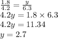 \frac{1.8}{4.2} = \frac{y}{6.3} \\ 4.2y = 1.8 \times 6.3 \\ 4.2y = 11.34 \\ y = 2.7