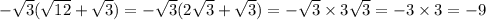 - \sqrt{3} ( \sqrt{12} + \sqrt{3} ) = - \sqrt{3} (2 \sqrt{3} + \sqrt{3} ) = - \sqrt{3} \times 3 \sqrt{3} = - 3 \times 3 = - 9