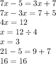 7x - 5 = 3x + 7 \\ 7x - 3x = 7 + 5 \\ 4x = 12 \\ x = 12 \div 4 \\ x = 3 \\ 21 - 5 = 9 + 7 \\ 16 = 16