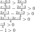 \frac{x-0.5}{2}\frac{2x-3}{4}\\\frac{x-0.5}{2}-\frac{2x-3}{4}0\\\frac{2x-1}{4}-\frac{2x-3}{4}0\\\frac{2x-1-2x-3}{4}0\\\frac{-4}{4}0\\-10