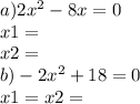 a) 2x^{2} - 8x =0\\x1=\\x2=\\ b) -2x^{2} + 18 = 0\\x1=x2=