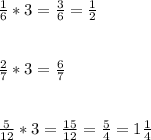 \frac{1}{6}*3=\frac{3}{6}=\frac{1}{2}\\\\\\\frac{2}{7}*3= \frac{6}{7} \\\\\\\frac{5}{12}*3=\frac{15}{12} = \frac{5}{4}=1 \frac{1}{4}