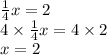 \frac{1}{4} x = 2 \\ 4 \times \frac{1}{4} x = 4 \times 2 \\ x = 2