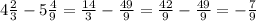4 \frac{2}{3}-5 \frac{4}{9}=\frac{14}{3}-\frac{49}{9}=\frac{42}{9}-\frac{49}{9}=-\frac{7}{9}