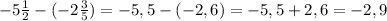 -5 \frac{1}{2}- (-2 \frac{3}{5})=-5,5-(-2,6)=-5,5+2,6=-2,9