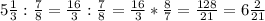 5 \frac{1}{3}:\frac{7}{8}=\frac{16}{3} : \frac{7}{8}= \frac{16}{3} * \frac{8}{7}=\frac{128}{21}=6 \frac{2}{21}