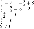 \frac{1}{2} +2=-\frac{3}{2} +8\\\frac{1}{2} +\frac{3}{2} =8-2\\\frac{3+1}{2} =6\\\frac{4}{2} =6\\2\neq 6