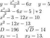 y=\frac{x^2-3}{2}-6x\ \ \ \ y=5\\\frac{x^2-3}{2}-6x=5\ |*2\\x^2-3-12x=10\\x^2-12x-13\\D=196\ \ \ \ \sqrt{D}=14 \\x_1=-1\ \ \ \ x_2=13.
