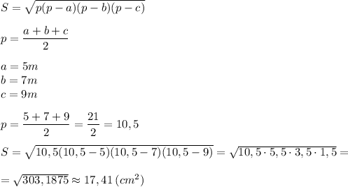 S=\sqrt{p(p-a)(p-b)(p-c)} \\\\p=\dfrac{a+b+c}{2} \\\\a=5m\\b=7m\\c=9m\\\\p=\dfrac{5+7+9}{2}=\dfrac{21}{2} =10,5\\\\S=\sqrt{10,5(10,5-5)(10,5-7)(10,5-9)}=\sqrt{10,5 \cdot 5,5 \cdot 3,5 \cdot 1,5} =\\\\=\sqrt{303,1875} \approx 17,41 \: (cm^{2} )