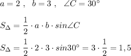a=2\ ,\ \ b=3\ ,\ \ \angle C=30^\circ \\\\S_{\Delta }=\dfrac{1}{2}\cdot a\cdot b\cdot sin\angle C\\\\S_{\Delta }=\dfrac{1}{2}\cdot 2\cdot 3\cdot sin30^\circ =3\cdot \dfrac{1}{2}=1,5