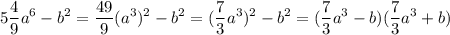 \displaystyle 5\frac{4}{9}a^6-b^2=\frac{49}{9}(a^3)^2-b^2=(\frac{7}{3}a^3)^2-b^2=(\frac{7}{3}a^3-b)(\frac{7}{3}a^3+b)