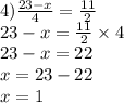 4) \frac{23 - x}{4} = \frac{11}{2} \\ 23 - x = \frac{11}{2} \times 4 \\ 23 - x = 22 \\ x = 23 - 22 \\ x = 1