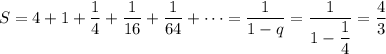 S=4+1+\dfrac{1}{4}+\dfrac{1}{16}+\dfrac{1}{64}+\cdots =\dfrac{1}{1-q}=\dfrac{1}{1-\dfrac{1}{4}}=\dfrac{4}{3}