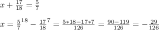 x+\frac{17}{18} =\frac{5}{7}\\\\x = \frac{5}{7}^{18} - \frac{17}{18}^{7} =\frac{5*18-17*7}{126} = \frac{90-119}{126} = -\frac{29}{126}
