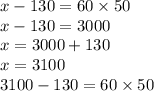 x - 130 = 60 \times 50 \\ x - 130 = 3000 \\ x = 3000 + 130 \\ x = 3100 \\ 3100 - 130 = 60 \times 50