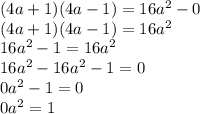 (4a+1)(4a-1)=16a^2-0\\(4a+1)(4a-1)=16a^2\\16a^2-1=16a^2\\16a^2-16a^2-1=0\\0a^2-1=0\\0a^2=1\\