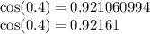 \cos(0.4) =0. 921060994 \\ \cos(0.4) = 0.92161