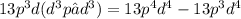 13p^{3}d(d^{3}p−d^{3})=13p^{4}d^{4}-13p^{3}d^{4}
