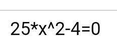25 в квадрате минус 4 равно нулю решить уравнение​
