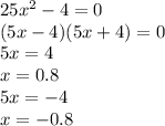 25 {x}^{2} - 4 = 0 \\ (5x - 4)(5x + 4) = 0 \\ 5x = 4 \\ x = 0.8 \\ 5x = - 4 \\ x = - 0.8
