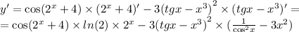 y' = \cos( {2}^{x} + 4) \times ( {2}^{x} + 4) '- 3 {(tgx - {x}^{3} )}^{2} \times (tgx - {x}^{3} )' = \\ = \cos( {2}^{x} + 4) \times ln(2) \times {2}^{x} - 3 {(tgx - {x}^{3} )}^{2} \times ( \frac{1}{ { \cos}^{2}x } - 3 {x}^{2} )