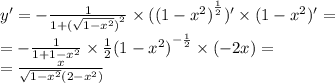 y' = - \frac{1}{1 + {( \sqrt{1 - {x}^{2} }) }^{2} } \times ( {(1 - {x}^{2} )}^{ \frac{1}{2} } )' \times (1 - {x}^{2} )' = \\ = - \frac{1}{1 + 1 - {x}^{2} } \times \frac{1}{2} {(1 - {x}^{2}) }^{ - \frac{1}{2} } \times ( - 2x) = \\ = \frac{x}{ \sqrt{1 - {x}^{2} } (2 - {x}^{2}) }